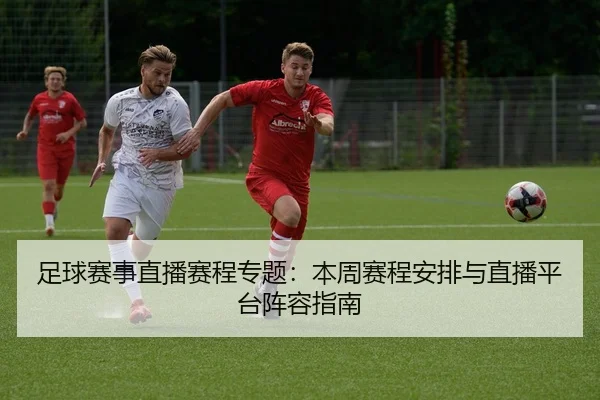 足球赛事直播赛程专题：本周赛程安排与直播平台阵容指南